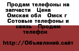 Продам телефоны на запчасти › Цена ­ 1 100 - Омская обл., Омск г. Сотовые телефоны и связь » Продам телефон   